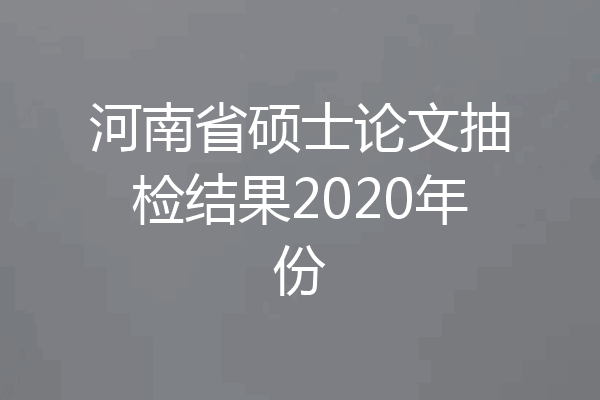 河南省硕士论文抽检结果2020年份