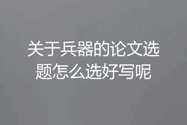 关于兵器的论文选题怎么选好写呢