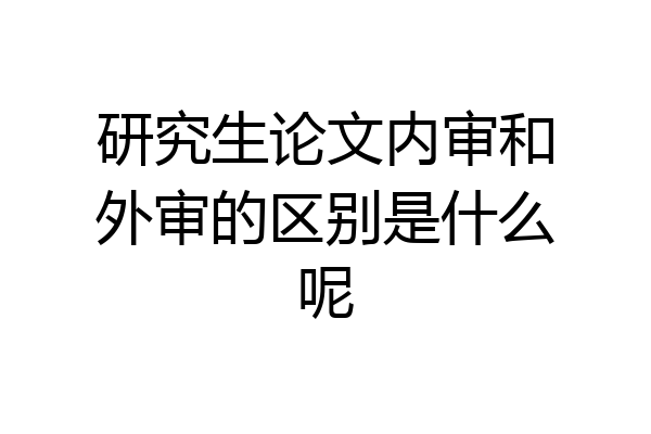 研究生论文内审和外审的区别是什么呢