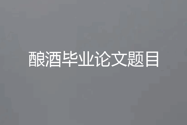 酿酒毕业论文题目