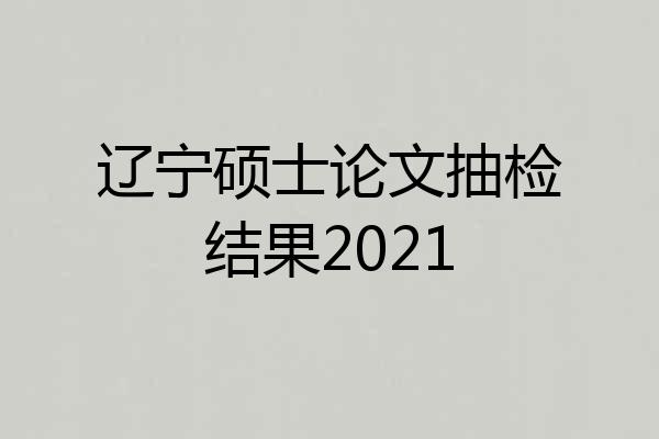 辽宁硕士论文抽检结果2021
