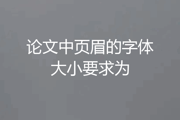 论文中页眉的字体大小要求为