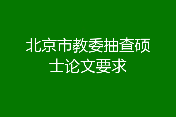 北京市教委抽查硕士论文要求