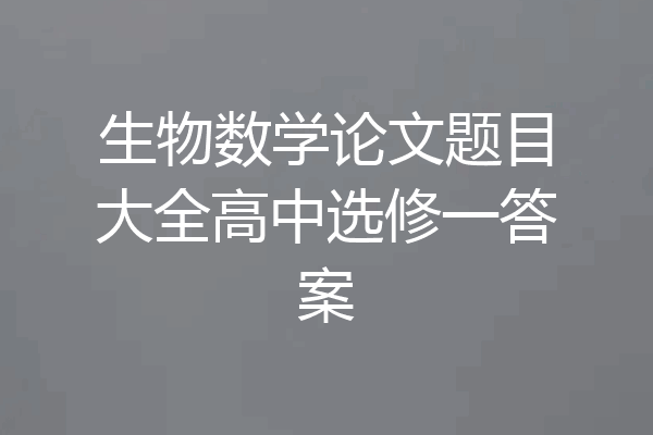 生物数学论文题目大全高中选修一答案