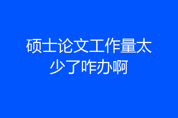 硕士论文工作量太少了咋办啊