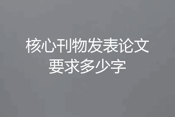 核心刊物发表论文要求多少字