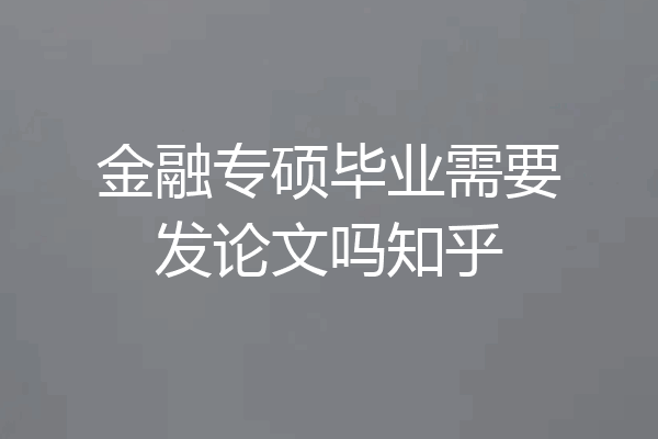 金融专硕毕业需要发论文吗知乎