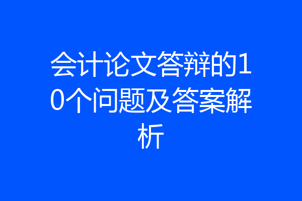 会计论文答辩的10个问题及答案解析