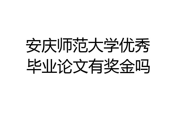 安庆师范大学优秀毕业论文有奖金吗