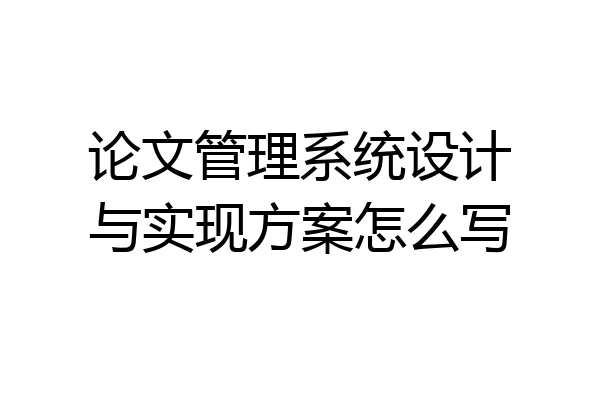 论文管理系统设计与实现方案怎么写