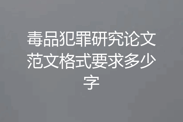 毒品犯罪研究论文范文格式要求多少字