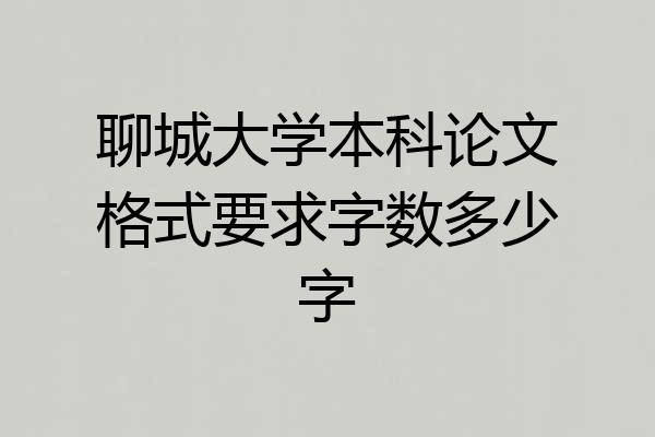 聊城大学本科论文格式要求字数多少字