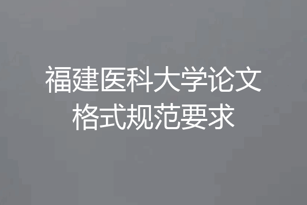 福建医科大学论文格式规范要求