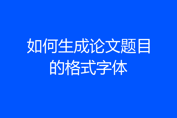 如何生成论文题目的格式字体