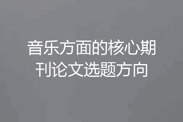 音乐方面的核心期刊论文选题方向