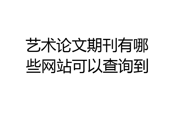 艺术论文期刊有哪些网站可以查询到