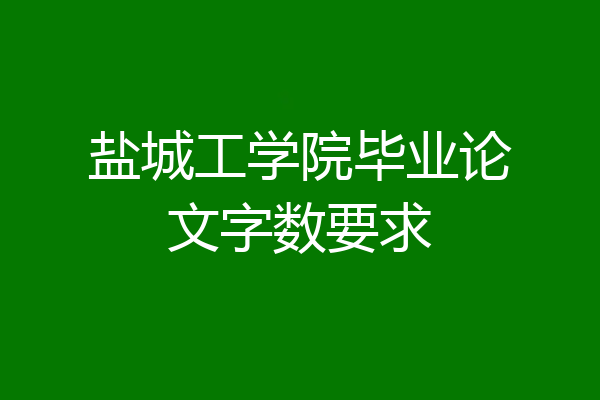 盐城工学院毕业论文字数要求