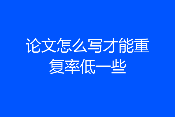 论文怎么写才能重复率低一些