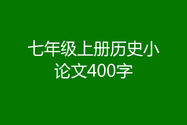 七年级上册历史小论文400字