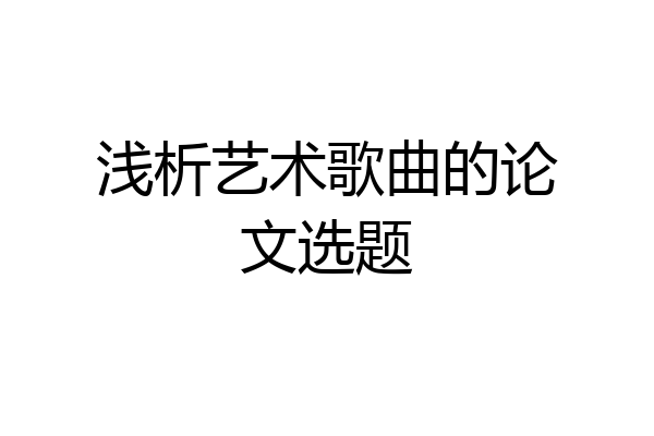 浅析艺术歌曲的论文选题