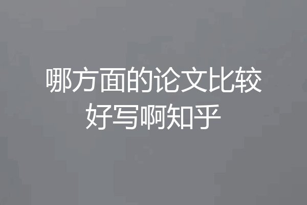 哪方面的论文比较好写啊知乎