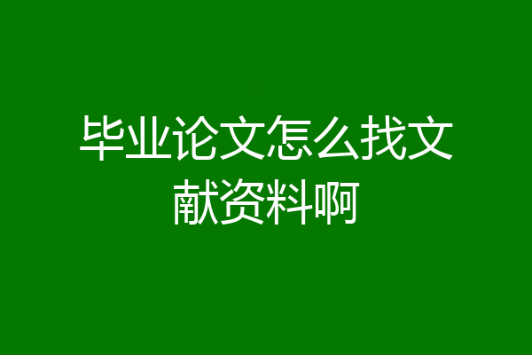 毕业论文怎么找文献资料啊