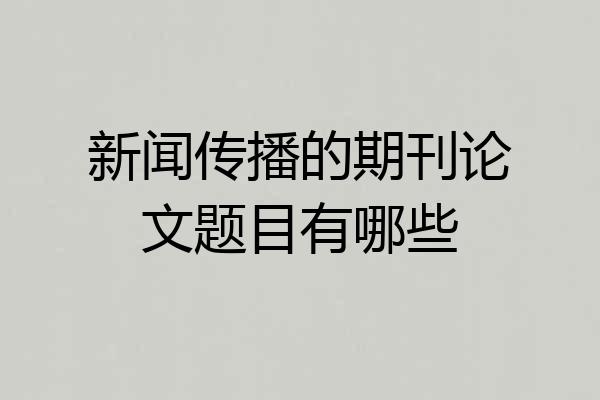 新闻传播的期刊论文题目有哪些
