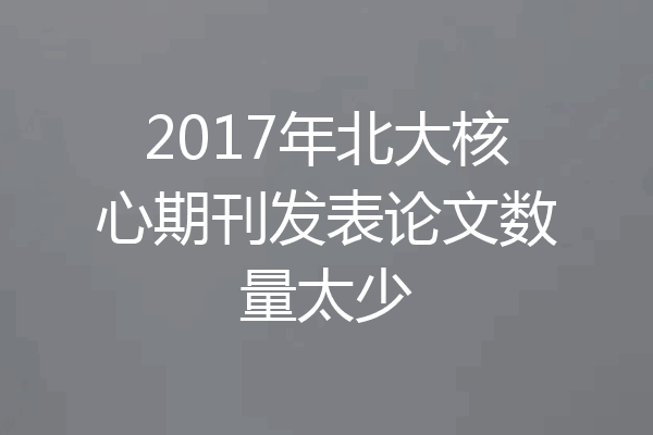 2017年北大核心期刊发表论文数量太少