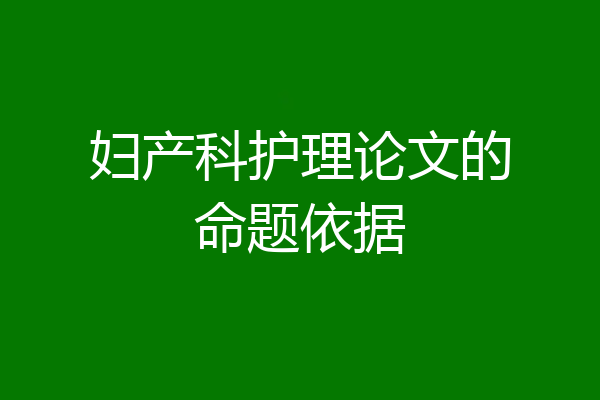 妇产科护理论文的命题依据
