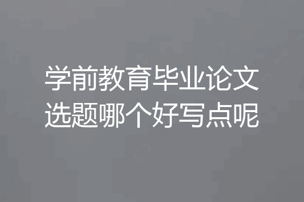 学前教育毕业论文选题哪个好写点呢