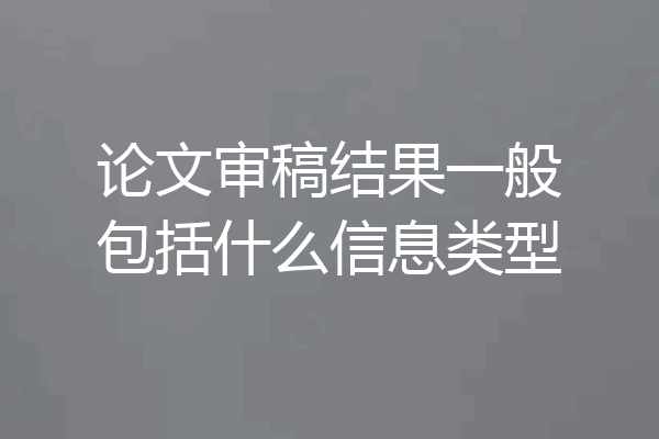 论文审稿结果一般包括什么信息类型