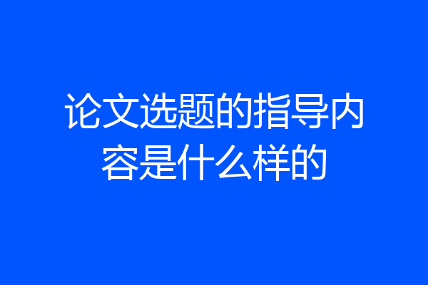 论文选题的指导内容是什么样的