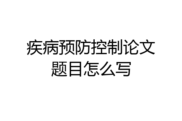 疾病预防控制论文题目怎么写