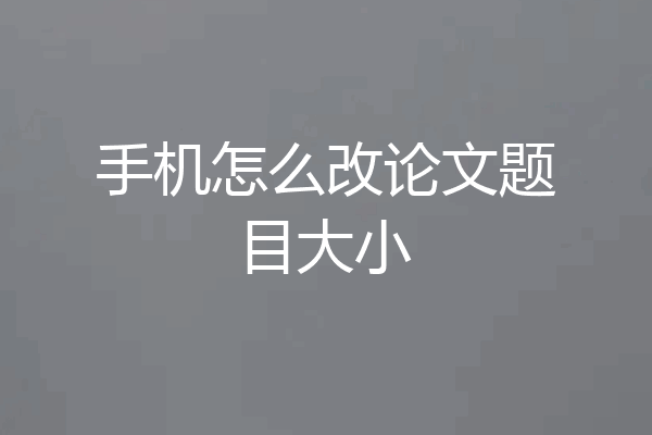 手机怎么改论文题目大小