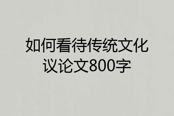 如何看待传统文化议论文800字