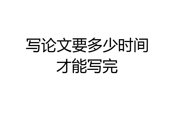 写论文要多少时间才能写完