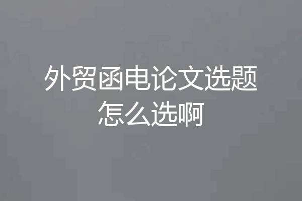 外贸函电论文选题怎么选啊