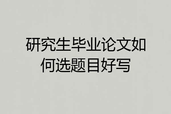 研究生毕业论文如何选题目好写