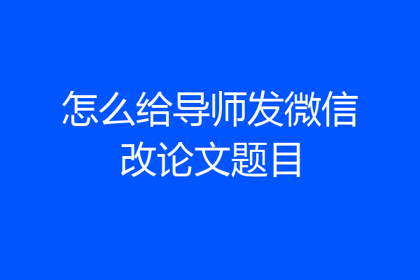 怎么给导师发微信改论文题目