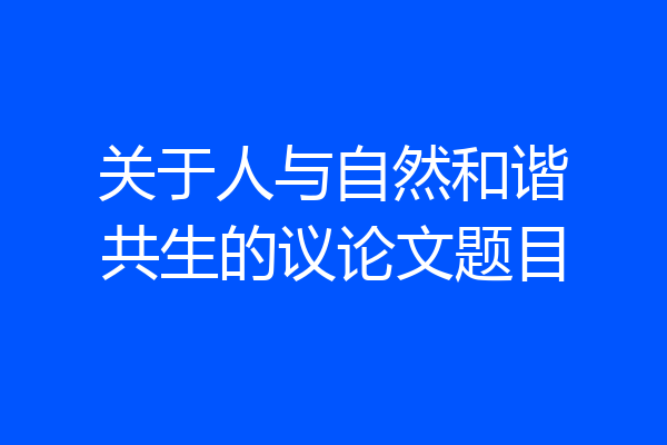 关于人与自然和谐共生的议论文题目