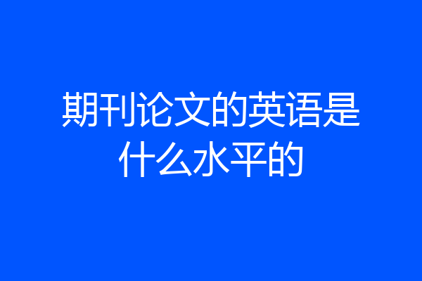 期刊论文的英语是什么水平的