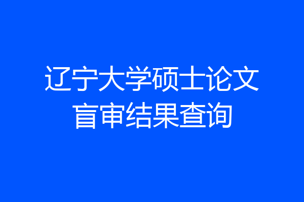辽宁大学硕士论文盲审结果查询