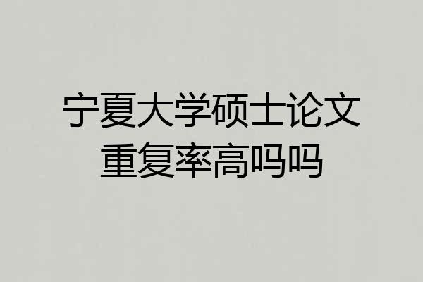 宁夏大学硕士论文重复率高吗吗