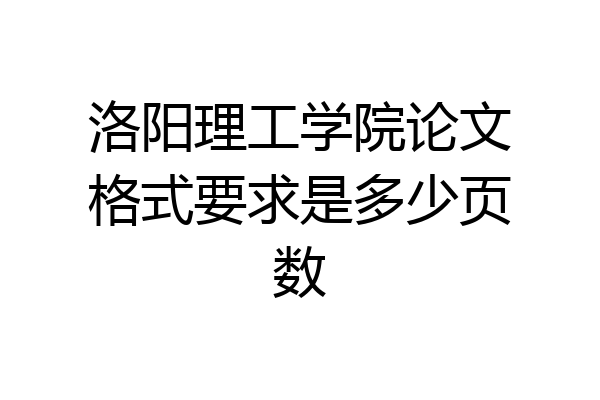 洛阳理工学院论文格式要求是多少页数