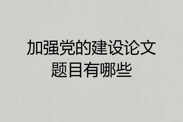 加强党的建设论文题目有哪些