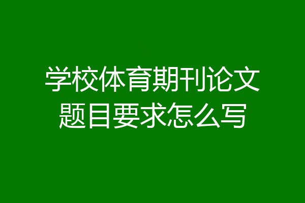 学校体育期刊论文题目要求怎么写