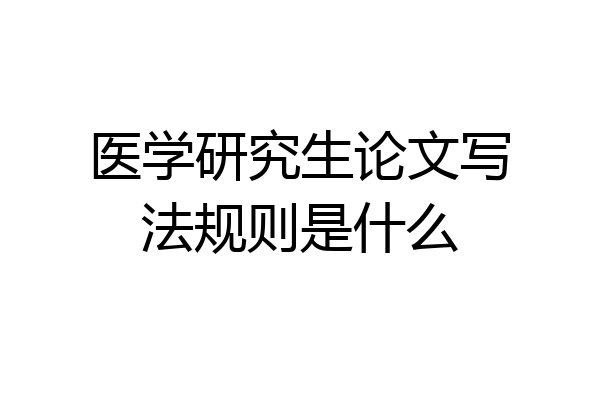 医学研究生论文写法规则是什么