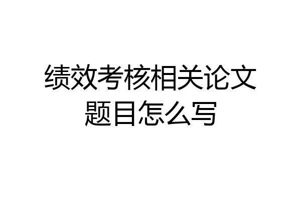 绩效考核相关论文题目怎么写