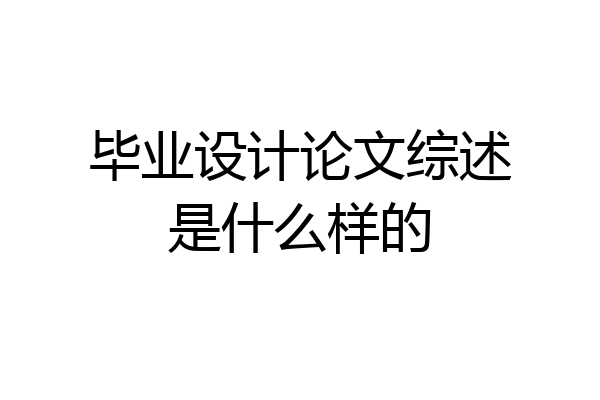 毕业设计论文综述是什么样的