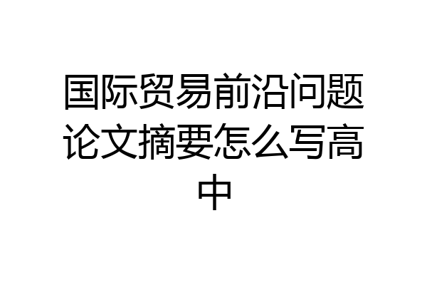 国际贸易前沿问题论文摘要怎么写高中